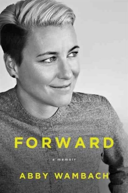 Forward, a memoir by Abby Wambach.